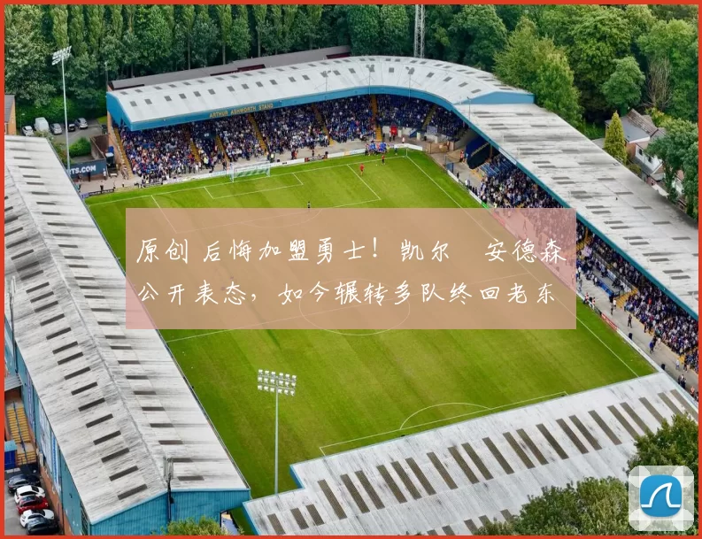 原创 后悔加盟勇士！凯尔・安德森公开表态，如今辗转多队终回老东家