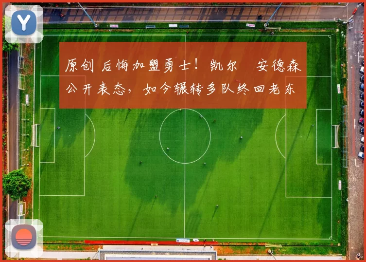 原创 后悔加盟勇士！凯尔・安德森公开表态，如今辗转多队终回老东家