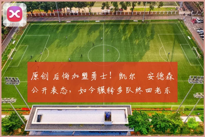 原创 后悔加盟勇士！凯尔・安德森公开表态，如今辗转多队终回老东家