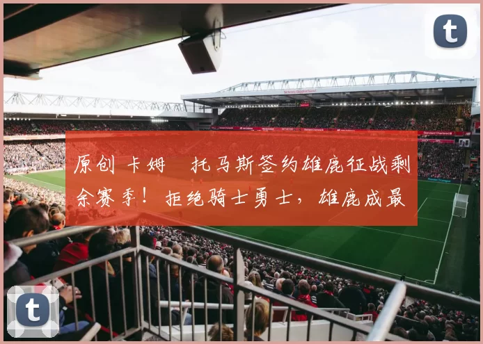 原创 卡姆・托马斯签约雄鹿征战剩余赛季！拒绝骑士勇士，雄鹿成最优选