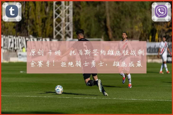 原创 卡姆・托马斯签约雄鹿征战剩余赛季！拒绝骑士勇士，雄鹿成最优选