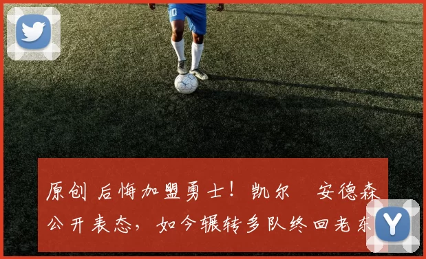 原创 后悔加盟勇士！凯尔・安德森公开表态，如今辗转多队终回老东家