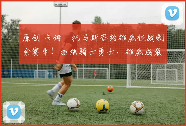 原创 卡姆・托马斯签约雄鹿征战剩余赛季!拒绝骑士勇士,雄鹿成最优选