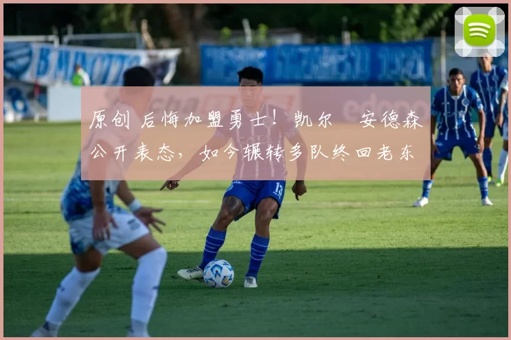 原创 后悔加盟勇士！凯尔・安德森公开表态，如今辗转多队终回老东家