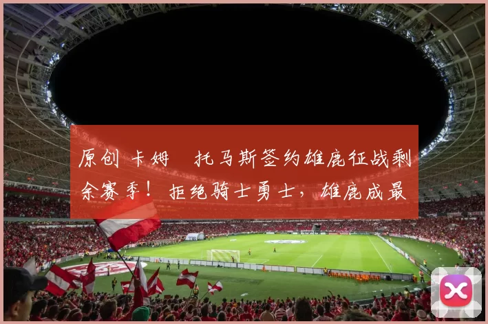 原创 卡姆・托马斯签约雄鹿征战剩余赛季！拒绝骑士勇士，雄鹿成最优选