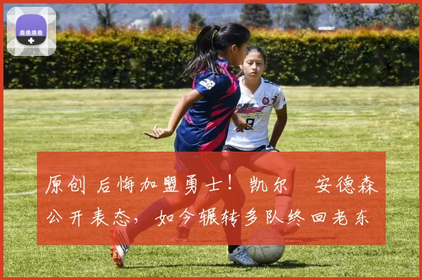 原创 后悔加盟勇士!凯尔・安德森公开表态,如今辗转多队终回老东家