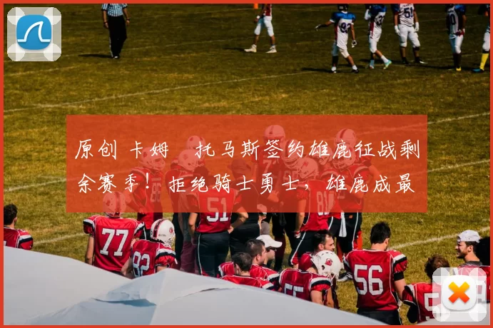 原创 卡姆・托马斯签约雄鹿征战剩余赛季！拒绝骑士勇士，雄鹿成最优选