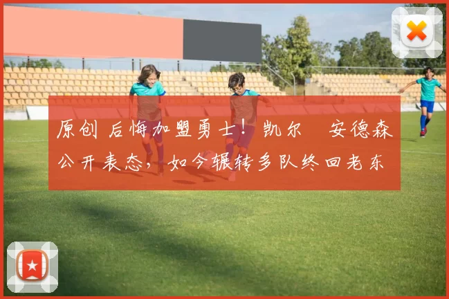 原创 后悔加盟勇士！凯尔・安德森公开表态，如今辗转多队终回老东家