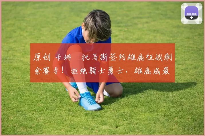 原创 卡姆・托马斯签约雄鹿征战剩余赛季!拒绝骑士勇士,雄鹿成最优选