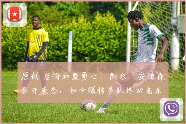 原创 后悔加盟勇士！凯尔・安德森公开表态，如今辗转多队终回老东家