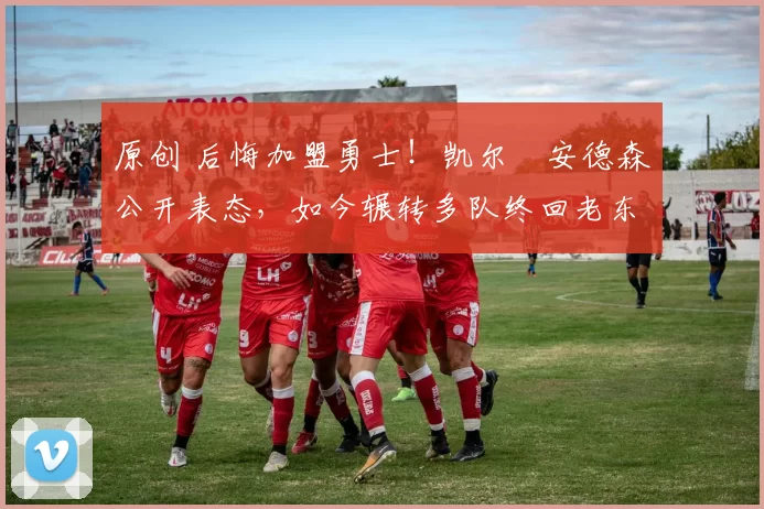 原创 后悔加盟勇士！凯尔・安德森公开表态，如今辗转多队终回老东家