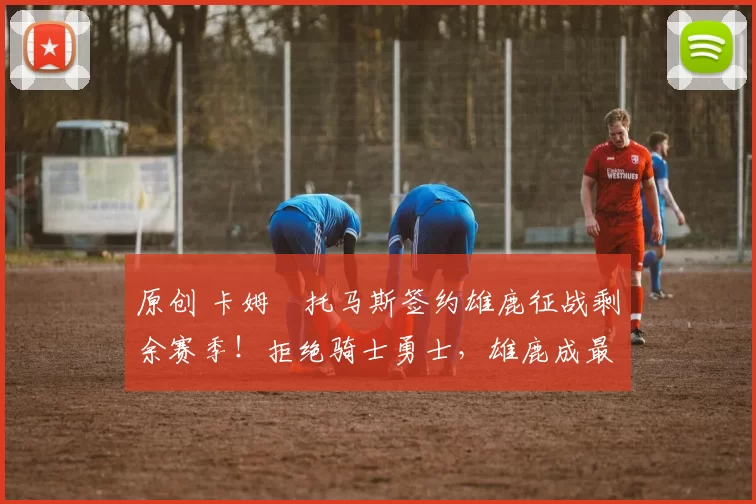 原创 卡姆・托马斯签约雄鹿征战剩余赛季！拒绝骑士勇士，雄鹿成最优选