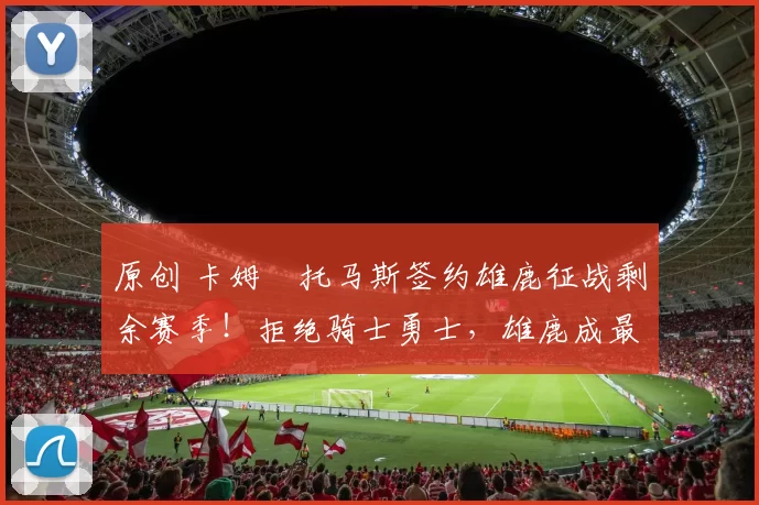 原创 卡姆・托马斯签约雄鹿征战剩余赛季！拒绝骑士勇士，雄鹿成最优选