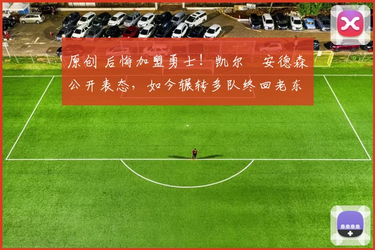 原创 后悔加盟勇士！凯尔・安德森公开表态，如今辗转多队终回老东家