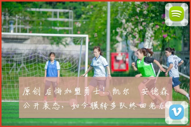 原创 后悔加盟勇士！凯尔・安德森公开表态，如今辗转多队终回老东家