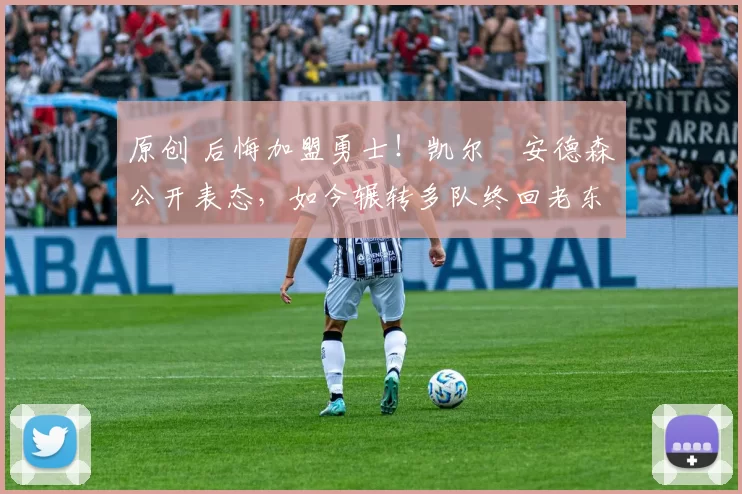 原创 后悔加盟勇士！凯尔・安德森公开表态，如今辗转多队终回老东家