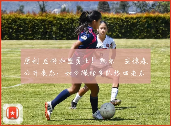 原创 后悔加盟勇士!凯尔・安德森公开表态,如今辗转多队终回老东家