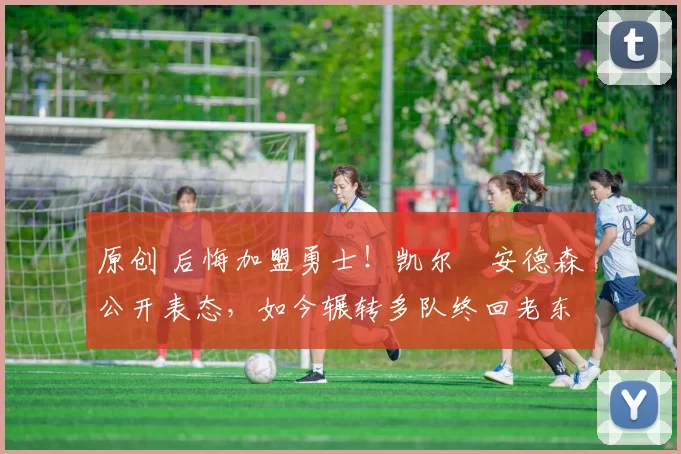 原创 后悔加盟勇士!凯尔・安德森公开表态,如今辗转多队终回老东家