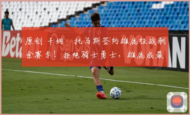 原创 卡姆・托马斯签约雄鹿征战剩余赛季！拒绝骑士勇士，雄鹿成最优选