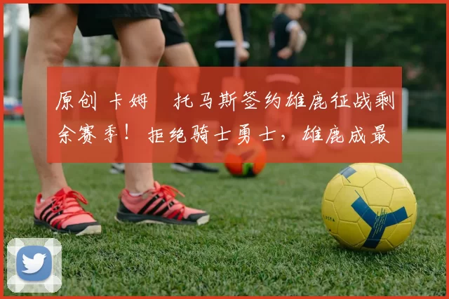 原创 卡姆・托马斯签约雄鹿征战剩余赛季!拒绝骑士勇士,雄鹿成最优选