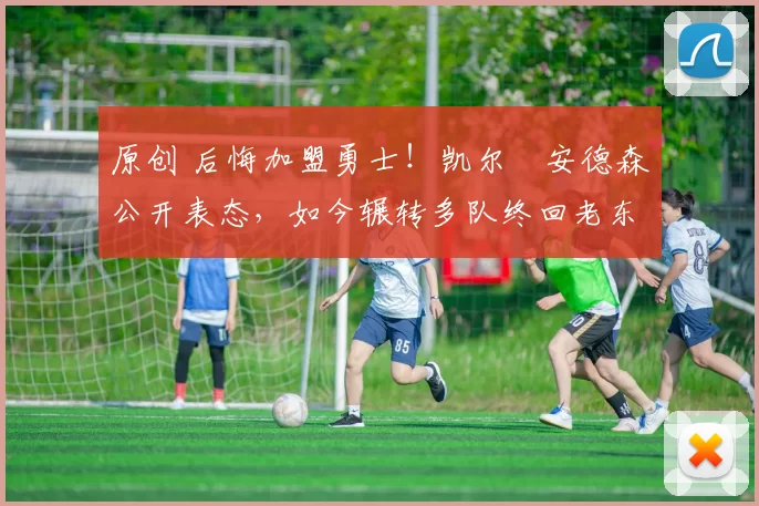 原创 后悔加盟勇士!凯尔・安德森公开表态,如今辗转多队终回老东家