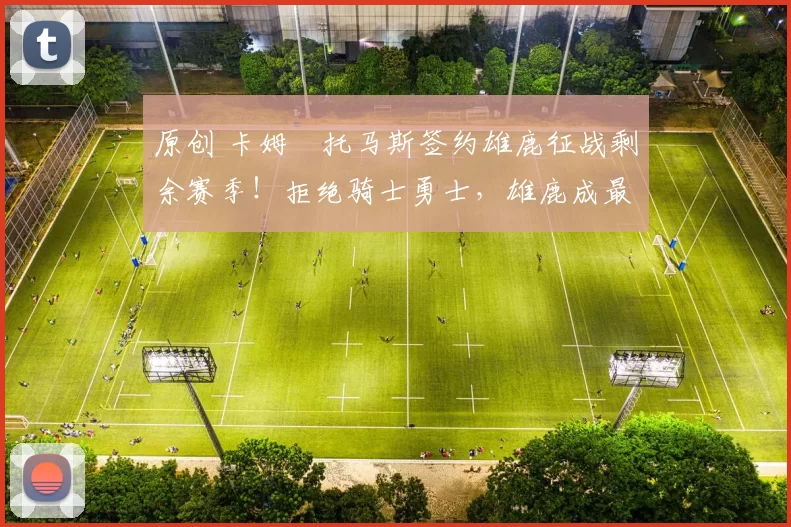 原创 卡姆・托马斯签约雄鹿征战剩余赛季！拒绝骑士勇士，雄鹿成最优选