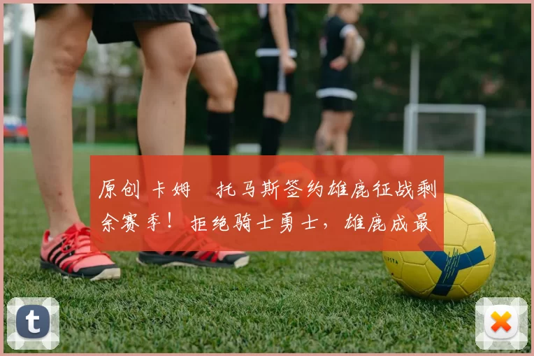 原创 卡姆・托马斯签约雄鹿征战剩余赛季!拒绝骑士勇士,雄鹿成最优选