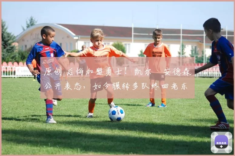 原创 后悔加盟勇士!凯尔・安德森公开表态,如今辗转多队终回老东家