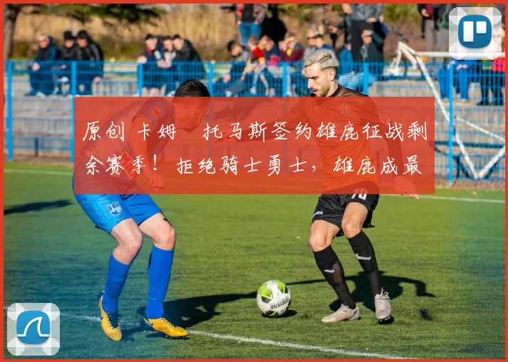 原创 卡姆・托马斯签约雄鹿征战剩余赛季!拒绝骑士勇士,雄鹿成最优选