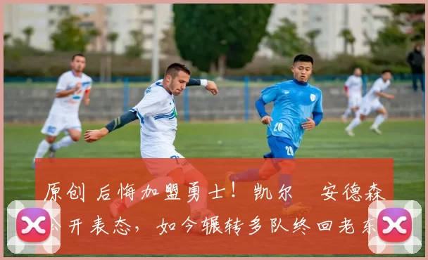 原创 后悔加盟勇士!凯尔・安德森公开表态,如今辗转多队终回老东家