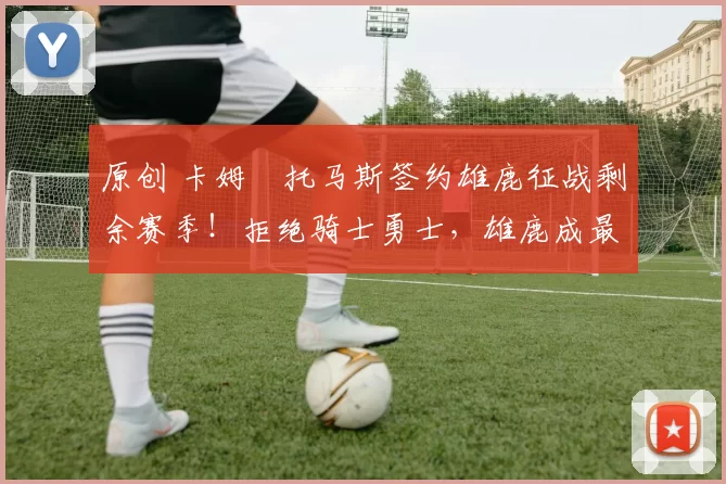 原创 卡姆・托马斯签约雄鹿征战剩余赛季！拒绝骑士勇士，雄鹿成最优选