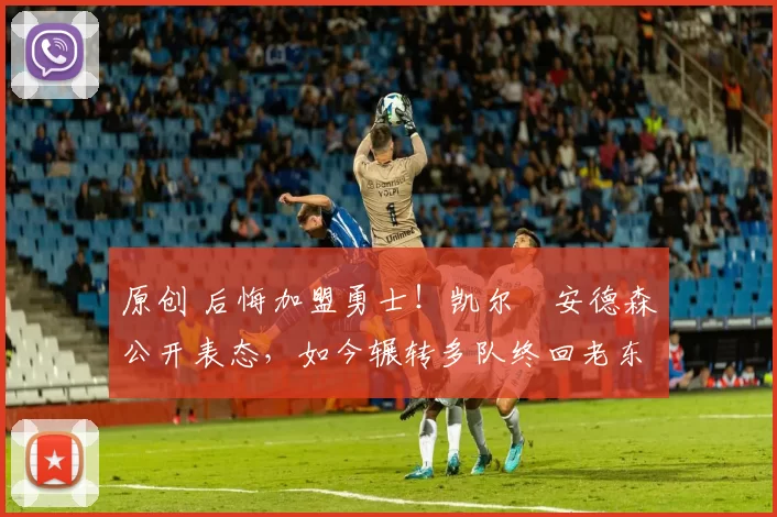 原创 后悔加盟勇士！凯尔・安德森公开表态，如今辗转多队终回老东家