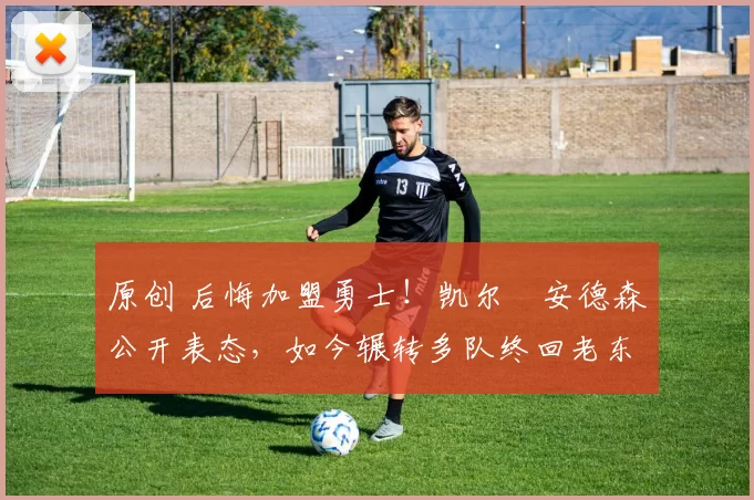 原创 后悔加盟勇士！凯尔・安德森公开表态，如今辗转多队终回老东家