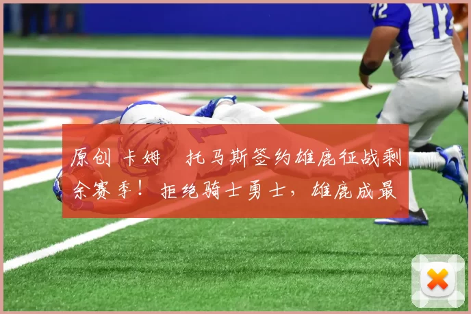 原创 卡姆・托马斯签约雄鹿征战剩余赛季！拒绝骑士勇士，雄鹿成最优选