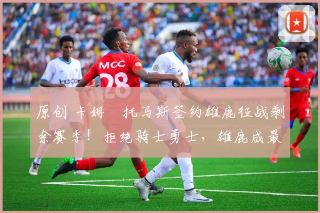 原创 卡姆・托马斯签约雄鹿征战剩余赛季!拒绝骑士勇士,雄鹿成最优选