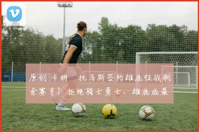 原创 卡姆・托马斯签约雄鹿征战剩余赛季！拒绝骑士勇士，雄鹿成最优选