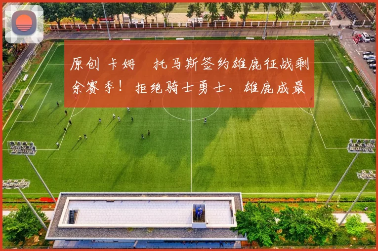 原创 卡姆・托马斯签约雄鹿征战剩余赛季！拒绝骑士勇士，雄鹿成最优选