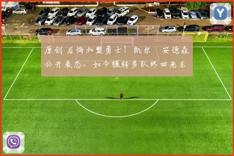 原创 后悔加盟勇士！凯尔・安德森公开表态，如今辗转多队终回老东家