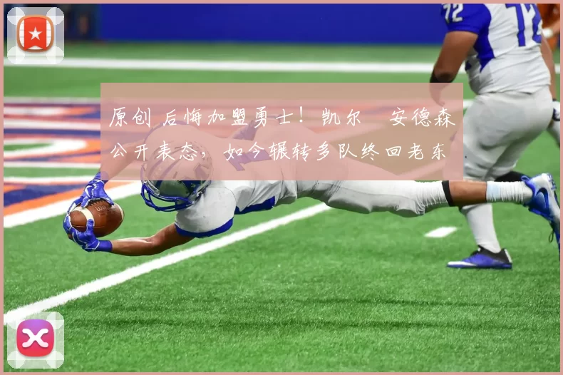 原创 后悔加盟勇士！凯尔・安德森公开表态，如今辗转多队终回老东家