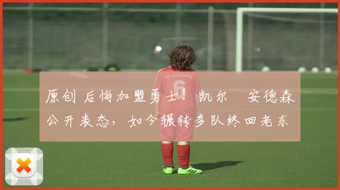 原创 后悔加盟勇士!凯尔・安德森公开表态,如今辗转多队终回老东家