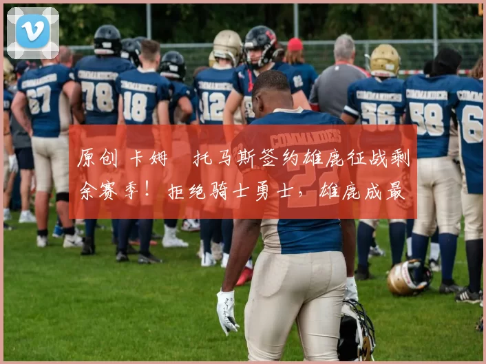 原创 卡姆・托马斯签约雄鹿征战剩余赛季!拒绝骑士勇士,雄鹿成最优选