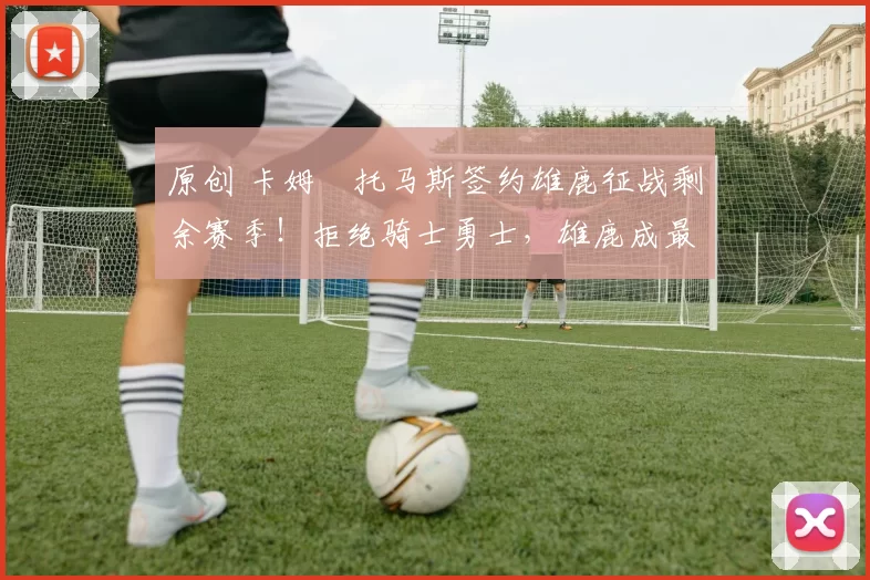 原创 卡姆・托马斯签约雄鹿征战剩余赛季！拒绝骑士勇士，雄鹿成最优选