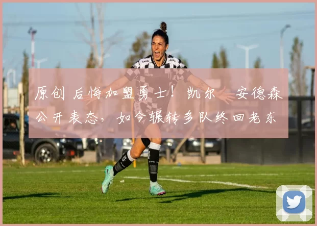 原创 后悔加盟勇士！凯尔・安德森公开表态，如今辗转多队终回老东家