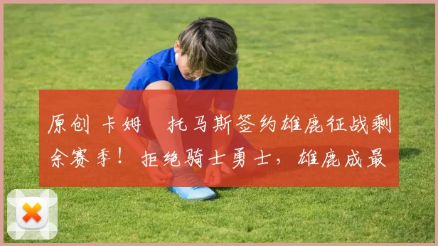 原创 卡姆・托马斯签约雄鹿征战剩余赛季！拒绝骑士勇士，雄鹿成最优选