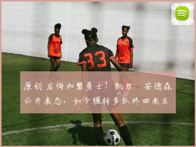 原创 后悔加盟勇士！凯尔・安德森公开表态，如今辗转多队终回老东家