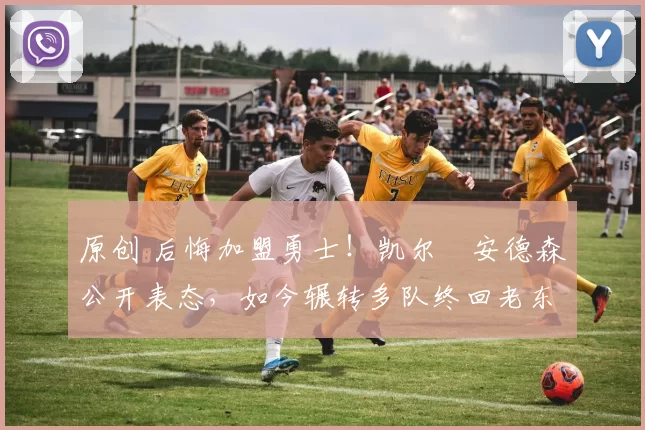 原创 后悔加盟勇士！凯尔・安德森公开表态，如今辗转多队终回老东家