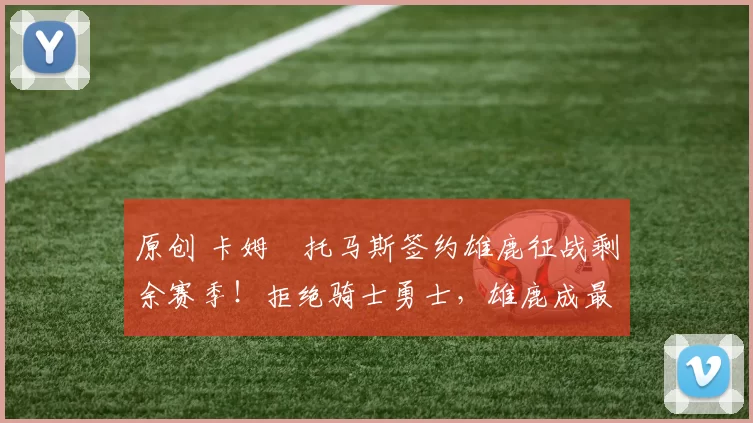 原创 卡姆・托马斯签约雄鹿征战剩余赛季！拒绝骑士勇士，雄鹿成最优选