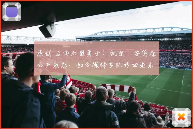 原创 后悔加盟勇士！凯尔・安德森公开表态，如今辗转多队终回老东家