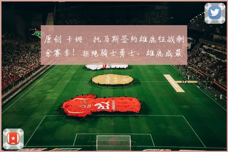 原创 卡姆・托马斯签约雄鹿征战剩余赛季！拒绝骑士勇士，雄鹿成最优选