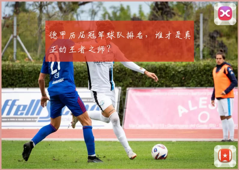 德甲历届冠军球队排名,谁才是真正的王者之师?